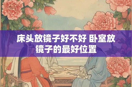 床头放镜子好不好 卧室放镜子的最好位置