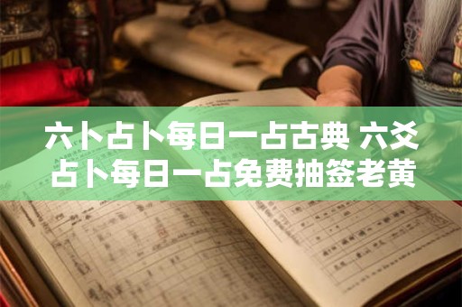 六卜占卜每日一占古典 六爻占卜每日一占免费抽签老黄历