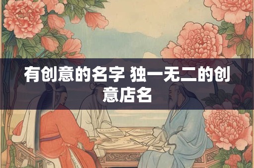 有创意的名字 独一无二的创意店名
