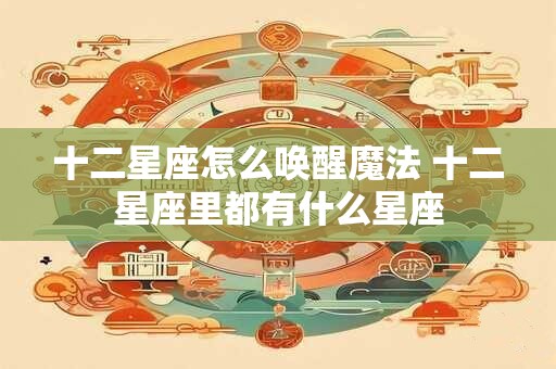 十二星座怎么唤醒魔法 十二星座里都有什么星座