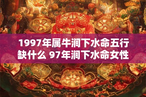 1997年属牛涧下水命五行缺什么 97年涧下水命女性命运