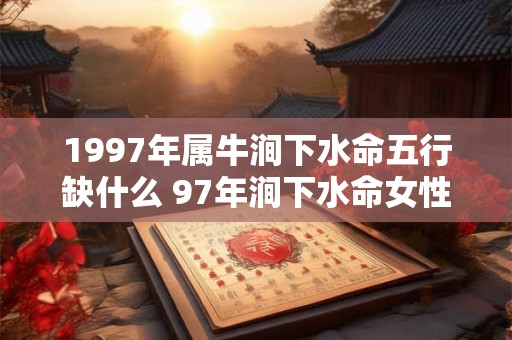 1997年属牛涧下水命五行缺什么 97年涧下水命女性命运