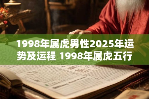 1998年属虎男性2025年运势及运程 1998年属虎五行属什么 1998年属虎男性2025年运势及运程 1998年属虎五行属什么
