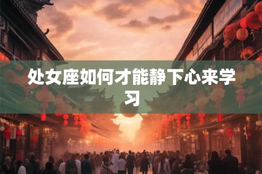 处女座如何才能静下心来学习