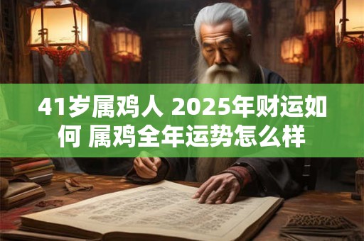 41岁属鸡人 2025年财运如何 属鸡全年运势怎么样