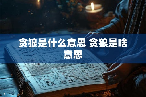 贪狼是什么意思 贪狼是啥意思
