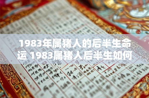 1983年属猪人的后半生命运 1983属猪人后半生如何