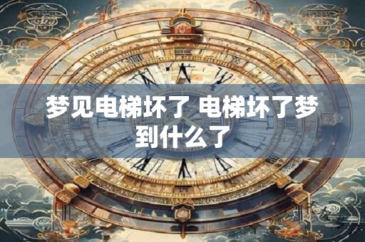 梦见电梯坏了 电梯坏了梦到什么了