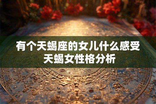 有个天蝎座的女儿什么感受 天蝎女性格分析