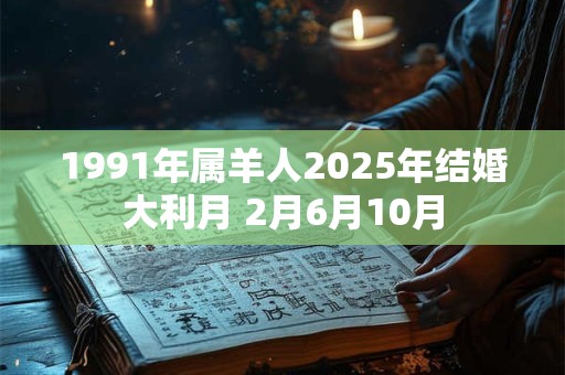 1991年属羊人2025年结婚大利月 2月6月10月