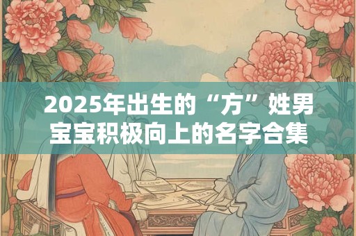 2025年出生的“方”姓男宝宝积极向上的名字合集