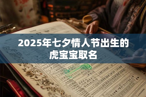 2025年七夕情人节出生的虎宝宝取名