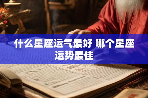 什么星座运气最好 哪个星座运势最佳