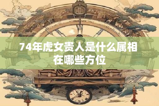 74年虎女贵人是什么属相 在哪些方位