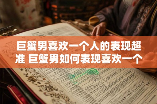 巨蟹男喜欢一个人的表现超准 巨蟹男如何表现喜欢一个人