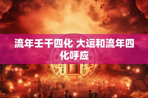 流年壬干四化 大运和流年四化呼应
