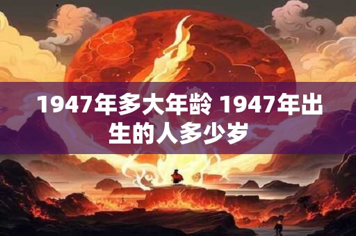 1947年多大年龄 1947年出生的人多少岁