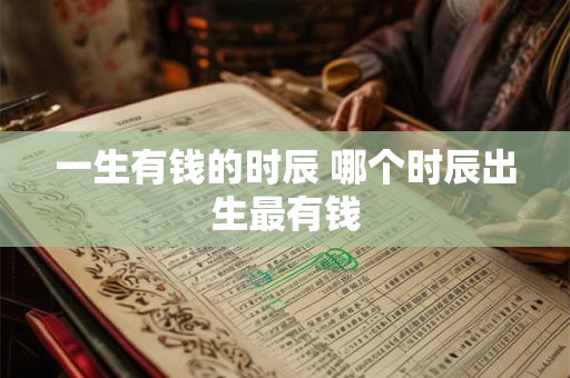 一生有钱的时辰 哪个时辰出生最有钱