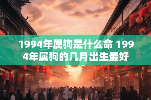 1994年属狗是什么命 1994年属狗的几月出生最好
