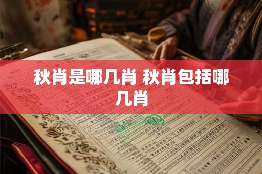 秋肖是哪几肖 秋肖包括哪几肖