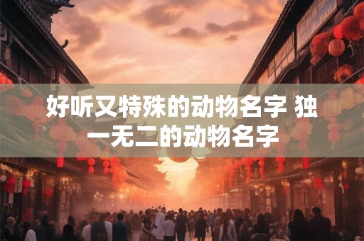 好听又特殊的动物名字 独一无二的动物名字