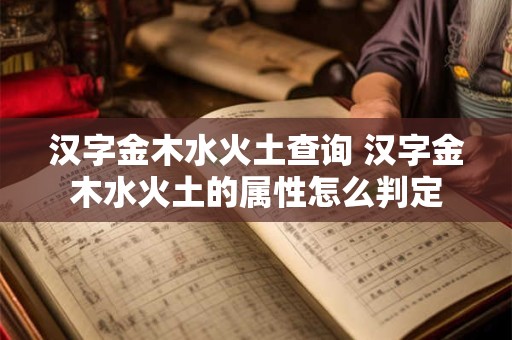 汉字金木水火土查询 汉字金木水火土的属性怎么判定