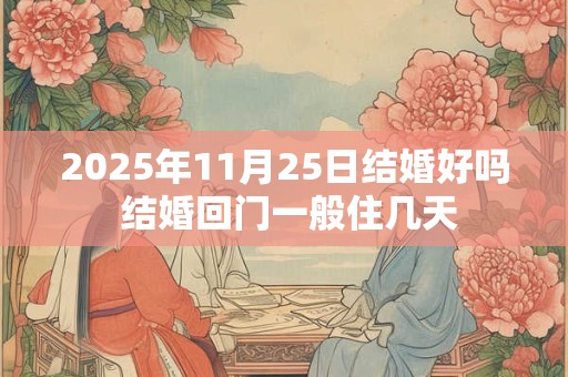 2025年11月25日结婚好吗 结婚回门一般住几天