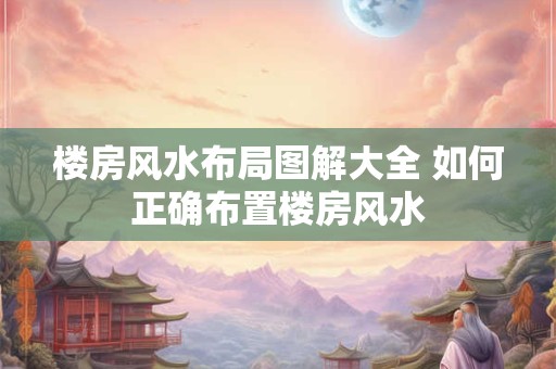 楼房风水布局图解大全 如何正确布置楼房风水