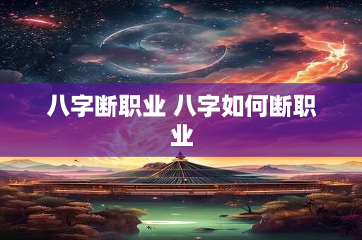 八字断职业 八字如何断职业