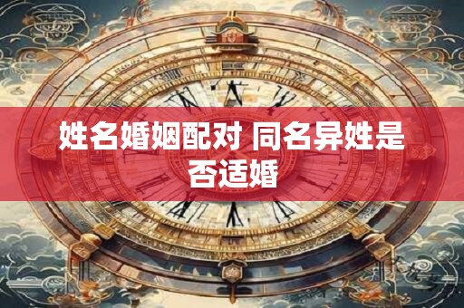 姓名婚姻配对 同名异姓是否适婚