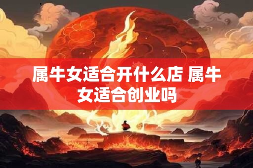 属牛女适合开什么店 属牛女适合创业吗