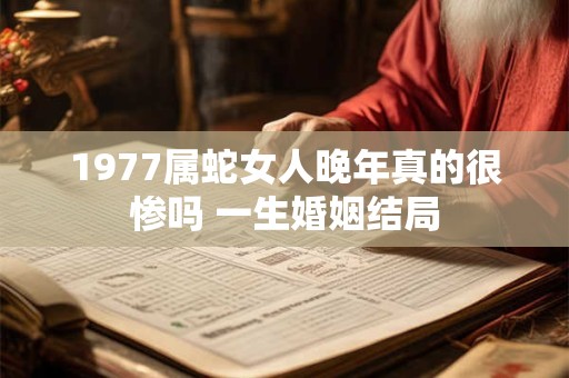 1977属蛇女人晚年真的很惨吗 一生婚姻结局