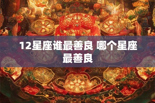 12星座谁最善良 哪个星座最善良
