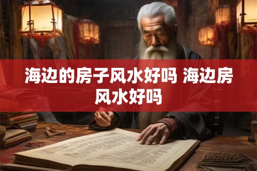 海边的房子风水好吗 海边房风水好吗
