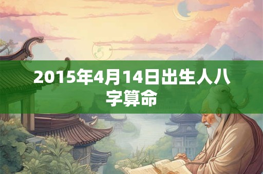 2015年4月14日出生人八字算命