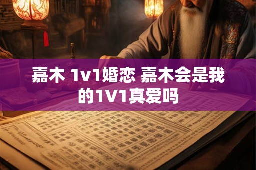 嘉木 1v1婚恋 嘉木会是我的1V1真爱吗