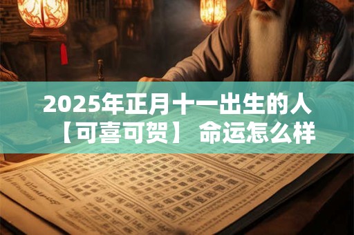 2025年正月十一出生的人【可喜可贺】 命运怎么样
