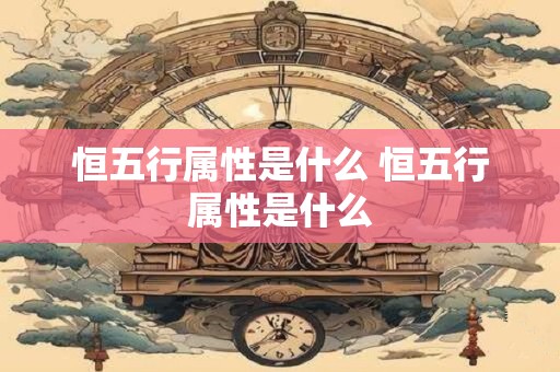 恒五行属性是什么 恒五行属性是什么