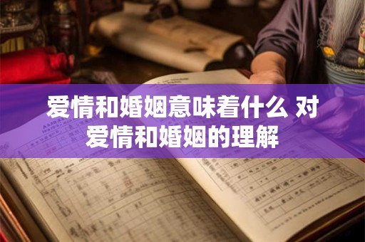 爱情和婚姻意味着什么 对爱情和婚姻的理解