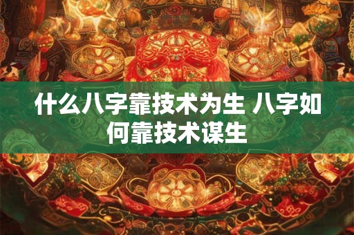 什么八字靠技术为生 八字如何靠技术谋生
