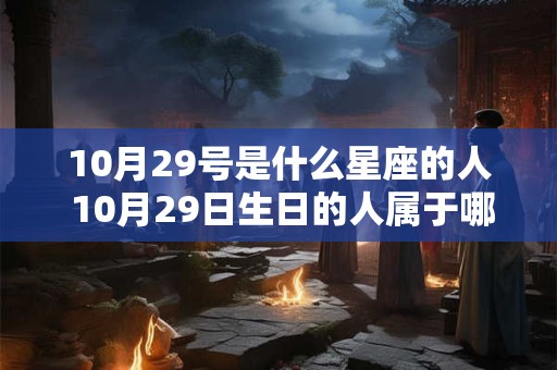 10月29号是什么星座的人 10月29日生日的人属于哪个星座