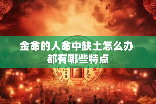 金命的人命中缺土怎么办 都有哪些特点