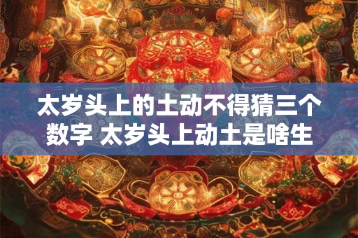 太岁头上的土动不得猜三个数字 太岁头上动土是啥生肖