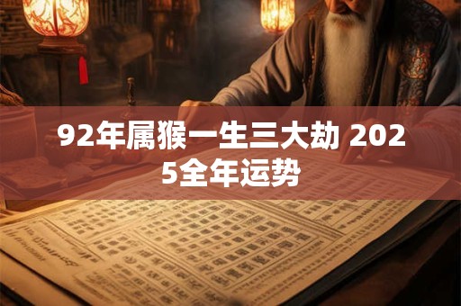 92年属猴一生三大劫 2025全年运势