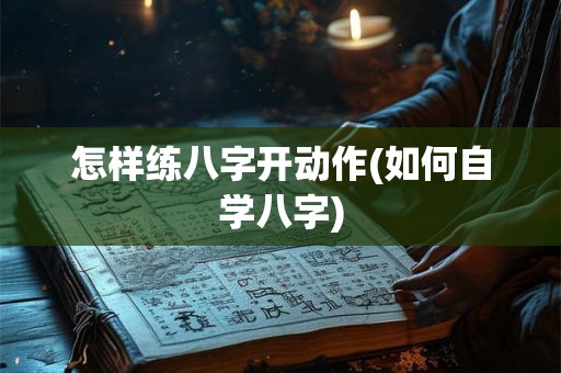 怎样练八字开动作(如何自学八字)