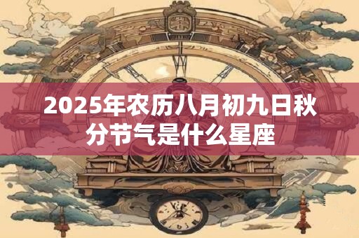 2025年农历八月初九日秋分节气是什么星座