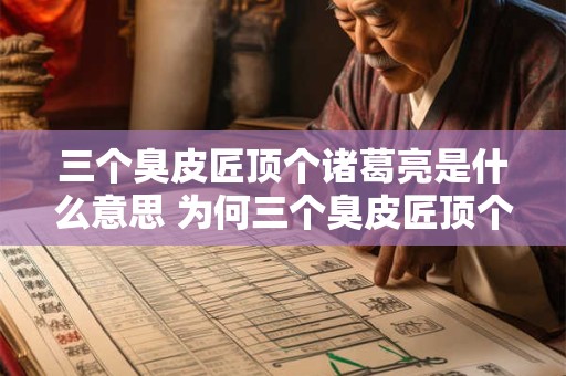 三个臭皮匠顶个诸葛亮是什么意思 为何三个臭皮匠顶个诸葛亮