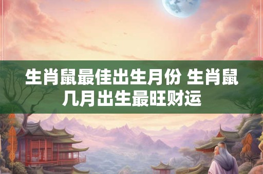 生肖鼠最佳出生月份 生肖鼠几月出生最旺财运