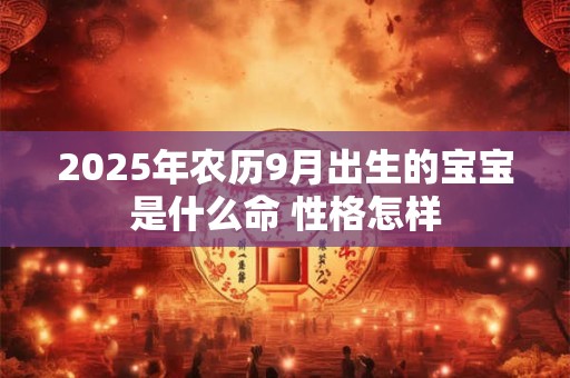 2025年农历9月出生的宝宝是什么命 性格怎样