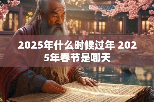 2025年什么时候过年 2025年春节是哪天
